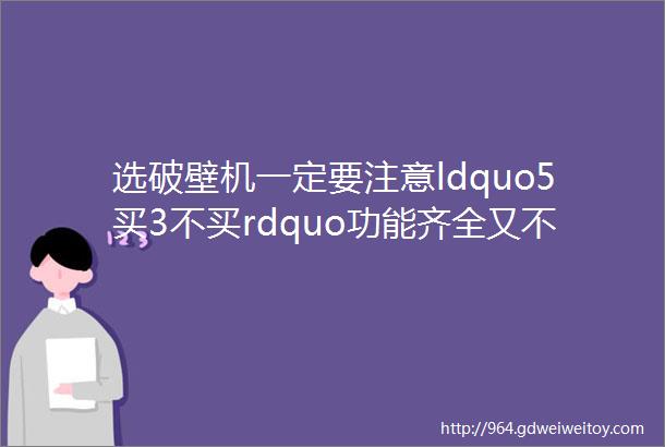 选破壁机一定要注意ldquo5买3不买rdquo功能齐全又不花冤枉钱