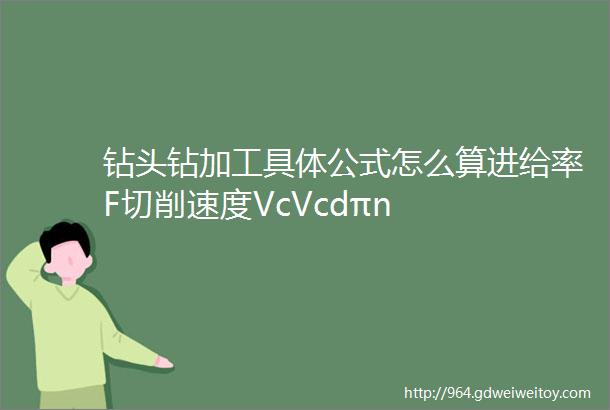 钻头钻加工具体公式怎么算进给率F切削速度VcVcdπn